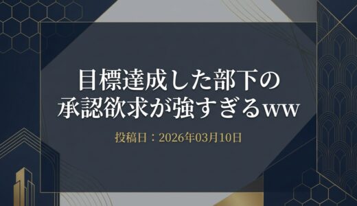 保護中: 目標達成した部下の承認欲求が強すぎるww
